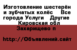 Изготовление шестерён и зубчатых колёс. - Все города Услуги » Другие   . Кировская обл.,Захарищево п.